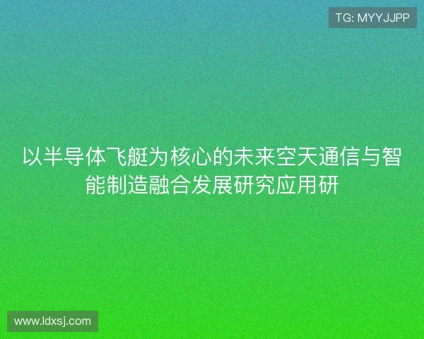 以半导体飞艇为核心的未来空天通信与智能制造融合发展研究应用研